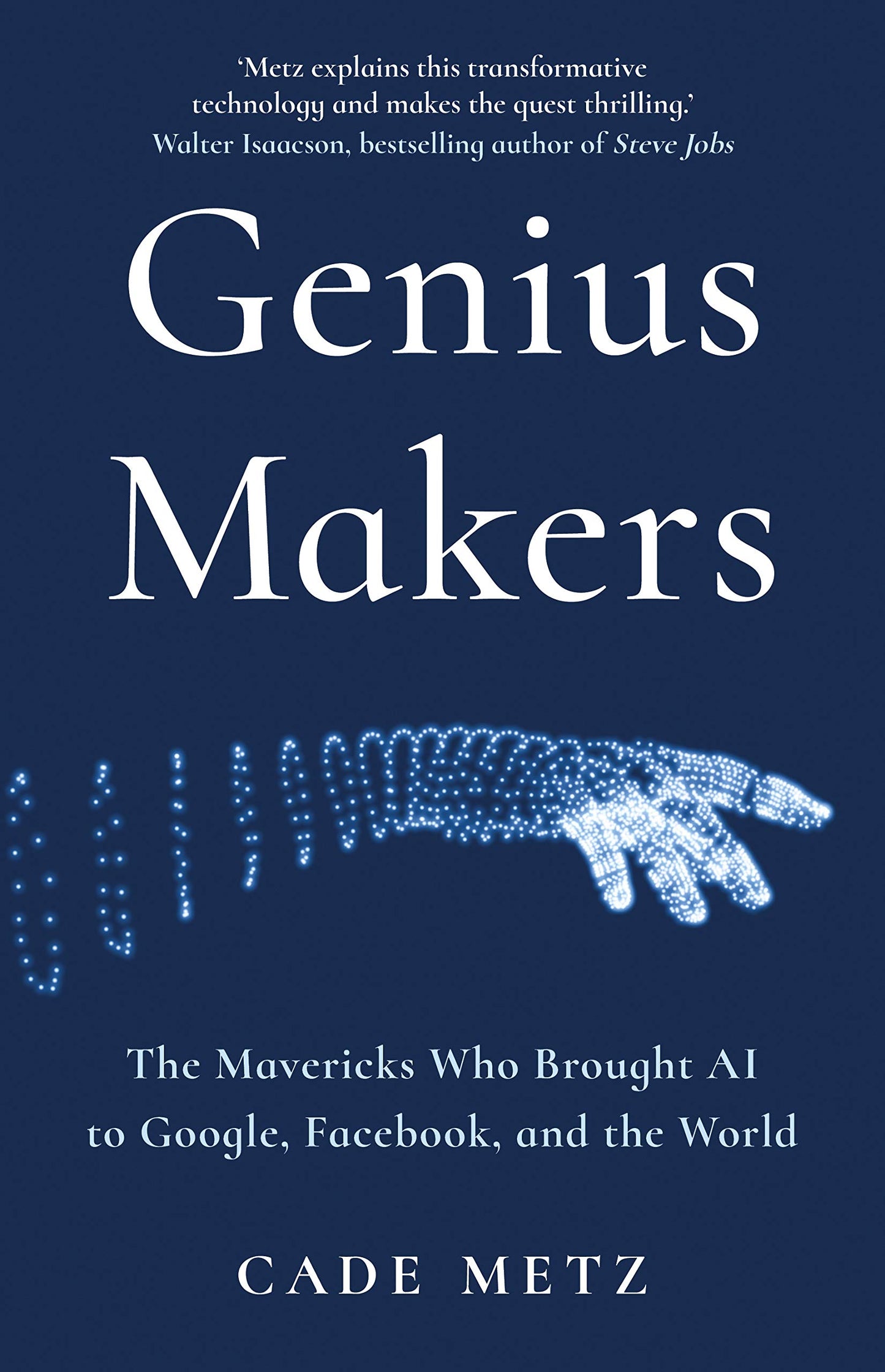 Genius Makers: The Mavericks Who Brought AI to Google, Facebook, and the World