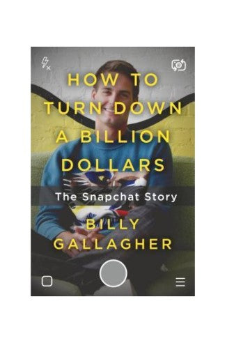 How to Turn Down a Billion Dollars: The Snapchat Story