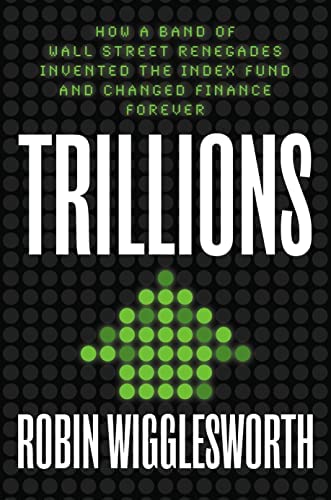 Trillions: How a Band of Wall Street Renegades Invented the Index Fund and Changed Finance
